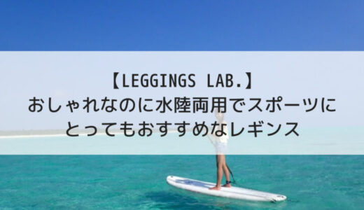 【LEGGINGS LAB.】おしゃれなのに水陸両用でスポーツにとってもおすすめなレギンス